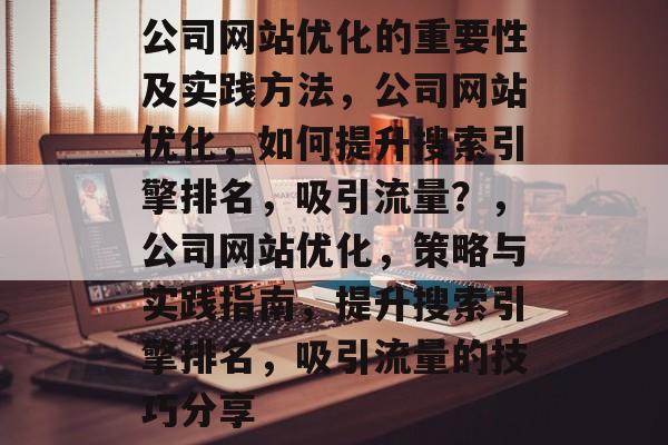 公司网站优化的重要性及实践方法,公司网站优化,如何提升搜索引擎排名,吸引流量?,公司网站优化,策略与实践指南,提升搜索引擎排名,吸引流量的技巧分享 公司网站优化的重要性及实践方法,公司网站优化,如何提升搜索引擎排名,吸引流量?,公司网站优化,策略与实践指南,提升搜索引擎排名,吸引流量的技巧分享