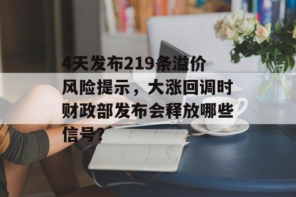 4天发布219条溢价风险提示,大涨回调时财政部发布会释放哪些信号? 4天发布219条溢价风险提示,大涨回调时财政部发布会释放哪些信号?