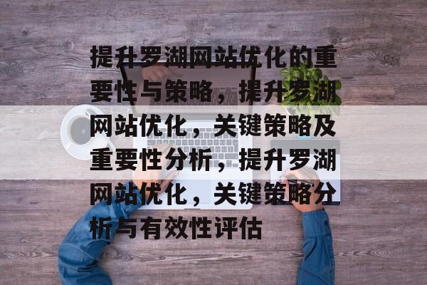 提升罗湖网站优化的重要性与策略,提升罗湖网站优化,关键策略及重要性分析,提升罗湖网站优化,关键策略分析与有效性评估 提升罗湖网站优化的重要性与策略,提升罗湖网站优化,关键策略及重要性分析,提升罗湖网站优化,关键策略分析与有效性评估