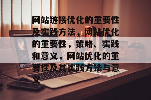 网站链接优化的重要性及实践方法,网站优化的重要性,策略、实践和意义,网站优化的重要性及其实践方法与意义 网站链接优化的重要性及实践方法,网站优化的重要性,策略、实践和意义,网站优化的重要性及其实践方法与意义