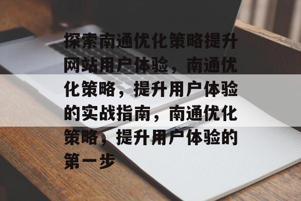 探索南通优化策略提升网站用户体验,南通优化策略,提升用户体验的实战指南,南通优化策略,提升用户体验的第一步 探索南通优化策略提升网站用户体验,南通优化策略,提升用户体验的实战指南,南通优化策略,提升用户体验的第一步