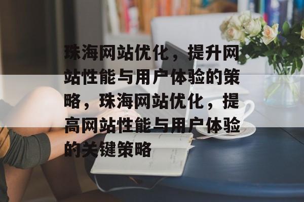 珠海网站优化,提升网站性能与用户体验的策略,珠海网站优化,提高网站性能与用户体验的关键策略 珠海网站优化,提升网站性能与用户体验的策略,珠海网站优化,提高网站性能与用户体验的关键策略