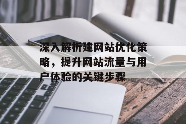 深入解析建网站优化策略,提升网站流量与用户体验的关键步骤 深入解析建网站优化策略,提升网站流量与用户体验的关键步骤