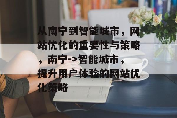 从南宁到智能城市,网站优化的重要性与策略,南宁->智能城市,提升用户体验的网站优化策略 从南宁到智能城市,网站优化的重要性与策略,南宁->智能城市,提升用户体验的网站优化策略