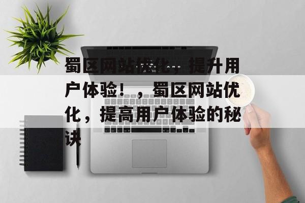蜀区网站优化,提升用户体验!,蜀区网站优化,提高用户体验的秘诀 蜀区网站优化,提升用户体验!,蜀区网站优化,提高用户体验的秘诀