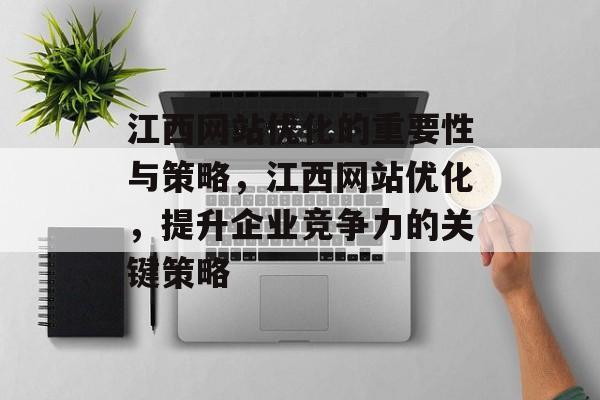 江西网站优化的重要性与策略,江西网站优化,提升企业竞争力的关键策略 江西网站优化的重要性与策略,江西网站优化,提升企业竞争力的关键策略