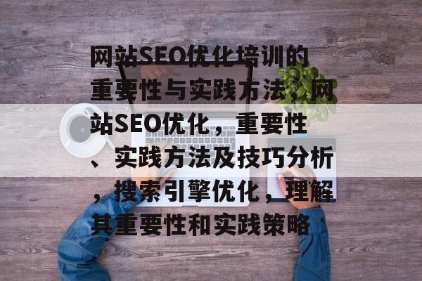 网站SEO优化培训的重要性与实践方法，网站SEO优化，重要性、实践方法及技巧分析，搜索引擎优化，理解其重要性和实践策略