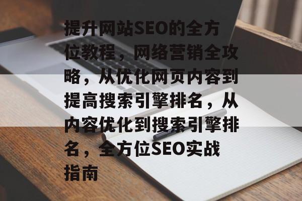 提升网站SEO的全方位教程，网络营销全攻略，从优化网页内容到提高搜索引擎排名，从内容优化到搜索引擎排名，全方位SEO实战指南