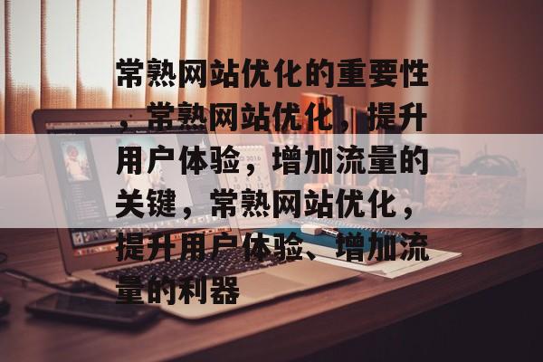 常熟网站优化的重要性,常熟网站优化,提升用户体验,增加流量的关键,常熟网站优化,提升用户体验、增加流量的利器 常熟网站优化的重要性,常熟网站优化,提升用户体验,增加流量的关键,常熟网站优化,提升用户体验、增加流量的利器