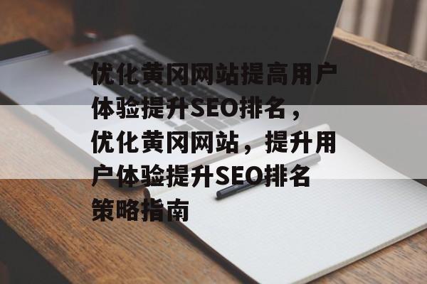 优化黄冈网站提高用户体验提升SEO排名,优化黄冈网站,提升用户体验提升SEO排名策略指南 优化黄冈网站提高用户体验提升SEO排名,优化黄冈网站,提升用户体验提升SEO排名策略指南