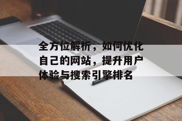 全方位解析,如何优化自己的网站,提升用户体验与搜索引擎排名 全方位解析,如何优化自己的网站,提升用户体验与搜索引擎排名