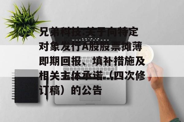 兄弟科技:关于向特定对象发行A股股票摊薄即期回报、填补措施及相关主体承诺（四次修订稿）的公告
