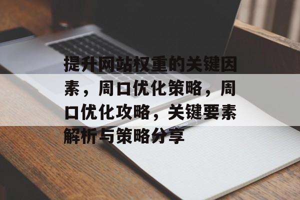 提升网站权重的关键因素，周口优化策略，周口优化攻略，关键要素解析与策略分享