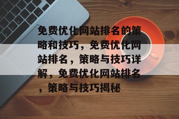 免费优化网站排名的策略和技巧，免费优化网站排名，策略与技巧详解，免费优化网站排名，策略与技巧揭秘