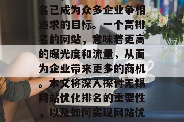 时下,无锡网站优化排名已成为众多企业争相追求的目标。一个高排名的网站,意味着更高的曝光度和流量,从而为企业带来更多的商机。本文将深入探讨无锡网站优化排名的重要性,以及如何实现网站优化排名的提升。 时下,无锡网站优化排名已成为众多企业争相追求的目标。一个高排名的网站,意味着更高的曝光度和流量,从而为企业带来更多的商机。本文将深入探讨无锡网站优化排名的重要性,以及如何实现网站优化排名的提升。