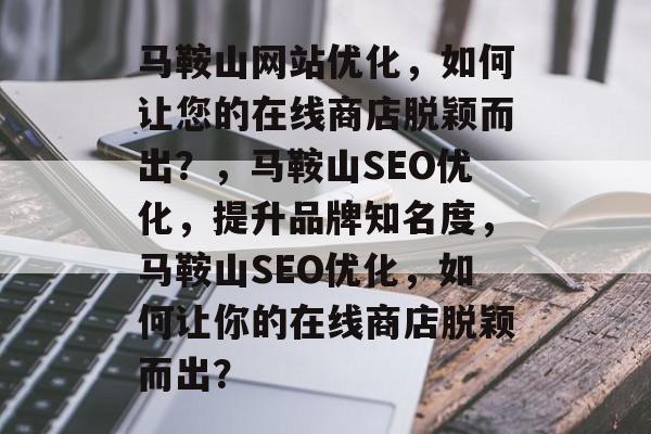 马鞍山网站优化，如何让您的在线商店脱颖而出？，马鞍山SEO优化，提升品牌知名度，马鞍山SEO优化，如何让你的在线商店脱颖而出？