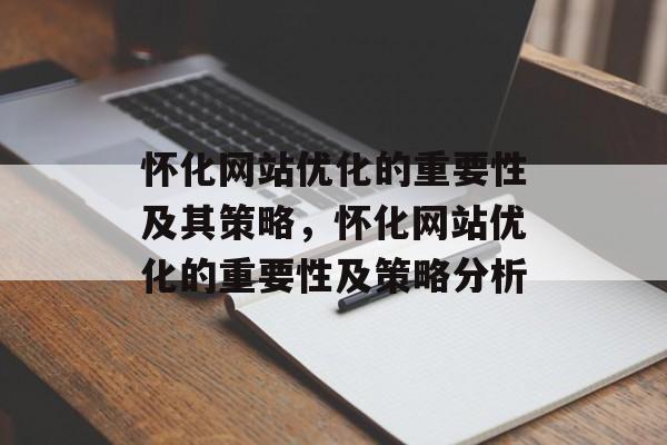 怀化网站优化的重要性及其策略，怀化网站优化的重要性及策略分析