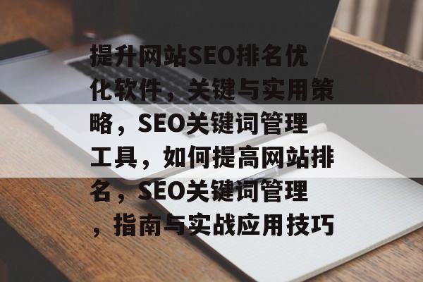 提升网站SEO排名优化软件,关键与实用策略,SEO关键词管理工具,如何提高网站排名,SEO关键词管理,指南与实战应用技巧 提升网站SEO排名优化软件,关键与实用策略,SEO关键词管理工具,如何提高网站排名,SEO关键词管理,指南与实战应用技巧