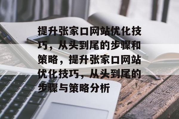 提升张家口网站优化技巧,从头到尾的步骤和策略,提升张家口网站优化技巧,从头到尾的步骤与策略分析 提升张家口网站优化技巧,从头到尾的步骤和策略,提升张家口网站优化技巧,从头到尾的步骤与策略分析