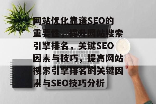 网站优化靠谱SEO的重要性,提升网站搜索引擎排名,关键SEO因素与技巧,提高网站搜索引擎排名的关键因素与SEO技巧分析 网站优化靠谱SEO的重要性,提升网站搜索引擎排名,关键SEO因素与技巧,提高网站搜索引擎排名的关键因素与SEO技巧分析