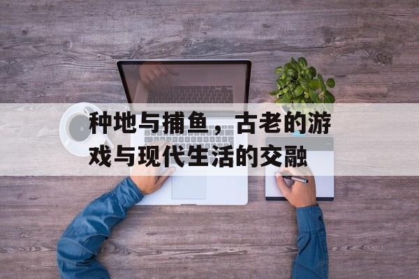 种地与捕鱼，古老的游戏与现代生活的交融