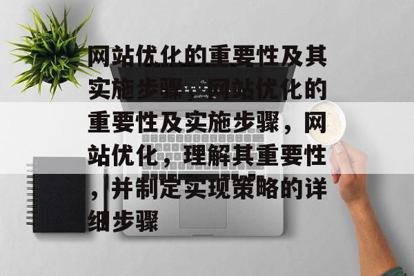 网站优化的重要性及其实施步骤,网站优化的重要性及实施步骤,网站优化,理解其重要性,并制定实现策略的详细步骤 网站优化的重要性及其实施步骤,网站优化的重要性及实施步骤,网站优化,理解其重要性,并制定实现策略的详细步骤