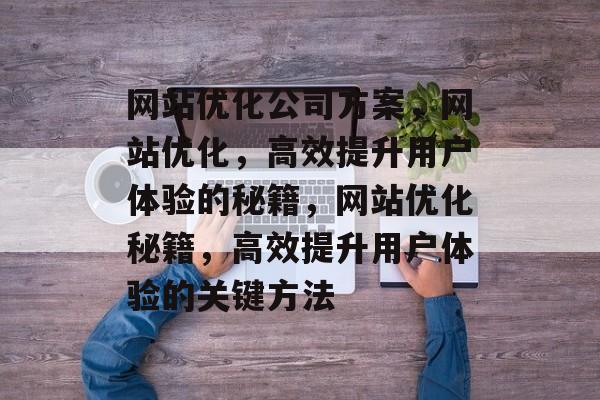 网站优化公司方案，网站优化，高效提升用户体验的秘籍，网站优化秘籍，高效提升用户体验的关键方法