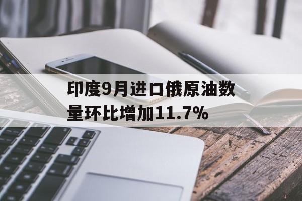 印度9月进口俄原油数量环比增加11.7% 印度9月进口俄原油数量环比增加11.7%