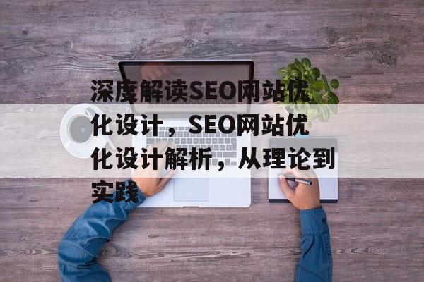 深度解读SEO网站优化设计,SEO网站优化设计解析,从理论到实践 深度解读SEO网站优化设计,SEO网站优化设计解析,从理论到实践