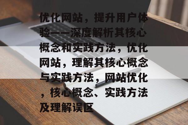 优化网站,提升用户体验——深度解析其核心概念和实践方法,优化网站,理解其核心概念与实践方法,网站优化,核心概念、实践方法及理解误区 优化网站,提升用户体验——深度解析其核心概念和实践方法,优化网站,理解其核心概念与实践方法,网站优化,核心概念、实践方法及理解误区