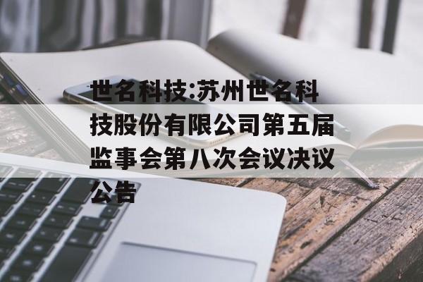 世名科技:苏州世名科技股份有限公司第五届监事会第八次会议决议公告 世名科技:苏州世名科技股份有限公司第五届监事会第八次会议决议公告