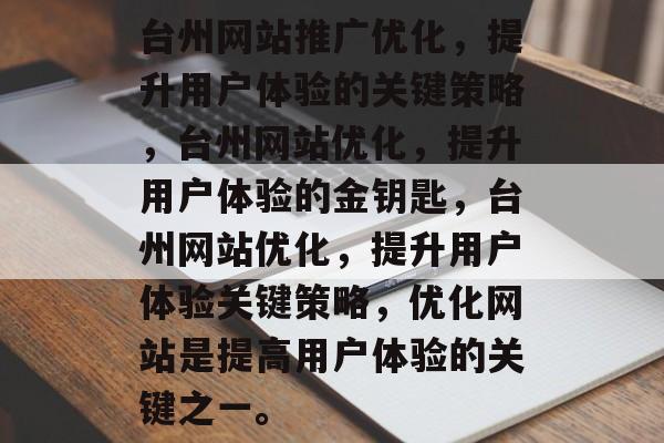 台州网站推广优化,提升用户体验的关键策略,台州网站优化,提升用户体验的金钥匙,台州网站优化,提升用户体验关键策略,优化网站是提高用户体验的关键之一。 台州网站推广优化,提升用户体验的关键策略,台州网站优化,提升用户体验的金钥匙,台州网站优化,提升用户体验关键策略,优化网站是提高用户体验的关键之一。