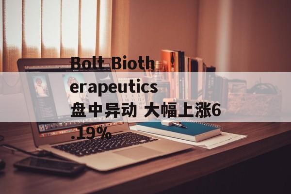 Bolt Biotherapeutics盘中异动 大幅上涨6.19% Bolt Biotherapeutics盘中异动 大幅上涨6.19%