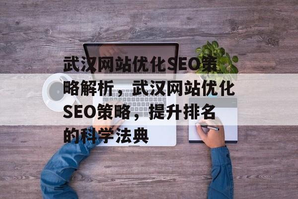 武汉网站优化SEO策略解析,武汉网站优化SEO策略,提升排名的科学法典 武汉网站优化SEO策略解析,武汉网站优化SEO策略,提升排名的科学法典