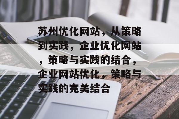苏州优化网站,从策略到实践,企业优化网站,策略与实践的结合,企业网站优化,策略与实践的完美结合 苏州优化网站,从策略到实践,企业优化网站,策略与实践的结合,企业网站优化,策略与实践的完美结合