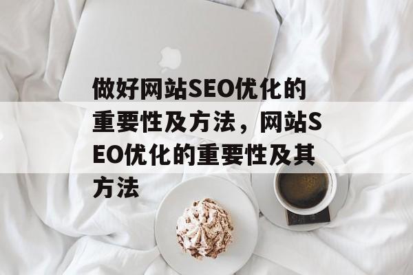 做好网站SEO优化的重要性及方法,网站SEO优化的重要性及其方法 做好网站SEO优化的重要性及方法,网站SEO优化的重要性及其方法