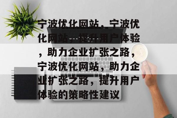 宁波优化网站，宁波优化网站，提升用户体验，助力企业扩张之路，宁波优化网站，助力企业扩张之路，提升用户体验的策略性建议