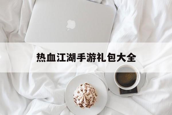 热血江湖手游礼包大全 热血江湖手游礼包大全