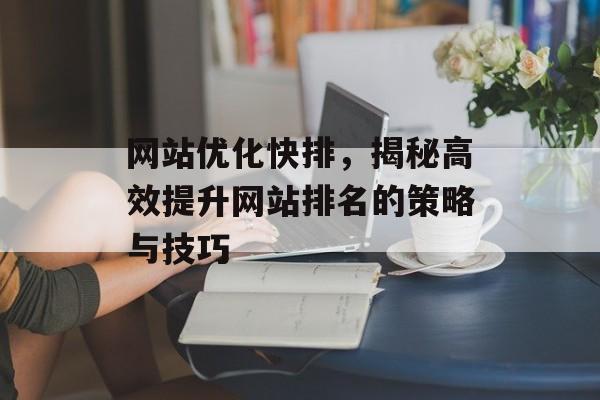 网站优化快排,揭秘高效提升网站排名的策略与技巧 网站优化快排,揭秘高效提升网站排名的策略与技巧