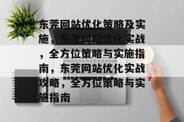 东莞网站优化策略及实施,东莞网站优化实战,全方位策略与实施指南,东莞网站优化实战攻略,全方位策略与实施指南 东莞网站优化策略及实施,东莞网站优化实战,全方位策略与实施指南,东莞网站优化实战攻略,全方位策略与实施指南