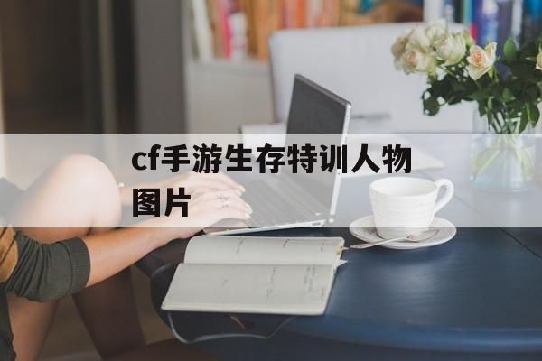 cf手游生存特训人物图片
