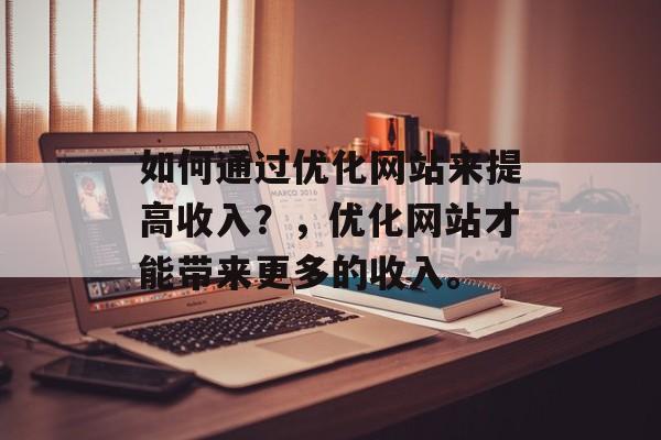 如何通过优化网站来提高收入？，优化网站才能带来更多的收入。