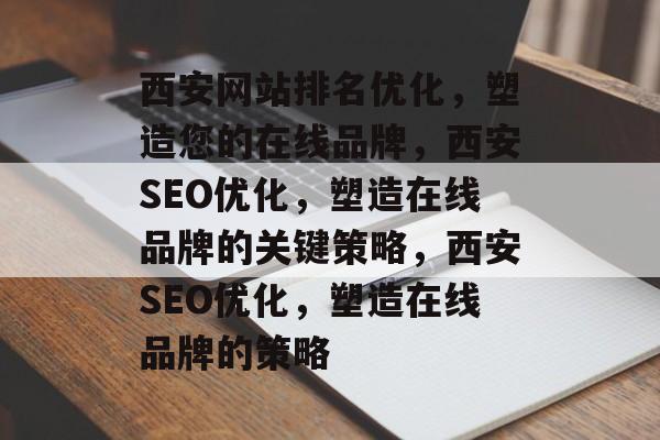 西安网站排名优化,塑造您的在线品牌,西安SEO优化,塑造在线品牌的关键策略,西安SEO优化,塑造在线品牌的策略 西安网站排名优化,塑造您的在线品牌,西安SEO优化,塑造在线品牌的关键策略,西安SEO优化,塑造在线品牌的策略