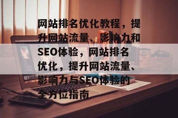 网站排名优化教程，提升网站流量、影响力和SEO体验，网站排名优化，提升网站流量、影响力与SEO体验的全方位指南