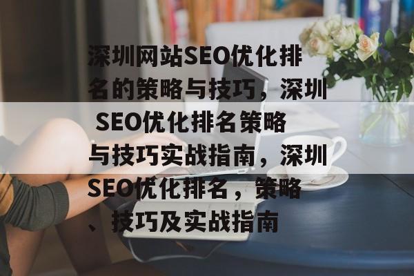 深圳网站SEO优化排名的策略与技巧,深圳 SEO优化排名策略与技巧实战指南,深圳SEO优化排名,策略、技巧及实战指南 深圳网站SEO优化排名的策略与技巧,深圳 SEO优化排名策略与技巧实战指南,深圳SEO优化排名,策略、技巧及实战指南