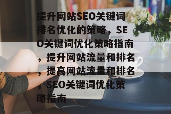 提升网站SEO关键词排名优化的策略,SEO关键词优化策略指南,提升网站流量和排名,提高网站流量和排名,SEO关键词优化策略指南 提升网站SEO关键词排名优化的策略,SEO关键词优化策略指南,提升网站流量和排名,提高网站流量和排名,SEO关键词优化策略指南