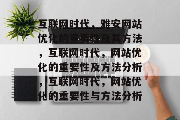 互联网时代,雅安网站优化的重要性及其方法,互联网时代,网站优化的重要性及方法分析,互联网时代,网站优化的重要性与方法分析 互联网时代,雅安网站优化的重要性及其方法,互联网时代,网站优化的重要性及方法分析,互联网时代,网站优化的重要性与方法分析
