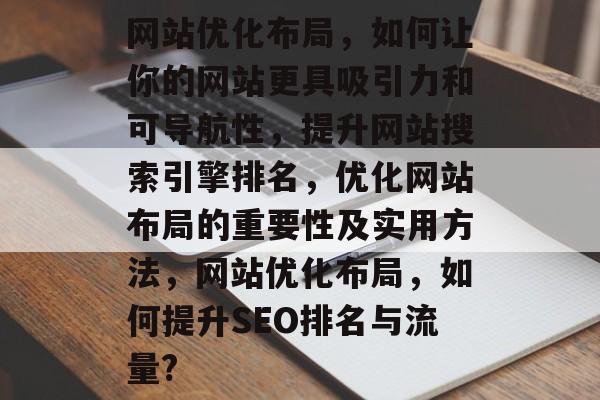 网站优化布局,如何让你的网站更具吸引力和可导航性,提升网站搜索引擎排名,优化网站布局的重要性及实用方法,网站优化布局,如何提升SEO排名与流量? 网站优化布局,如何让你的网站更具吸引力和可导航性,提升网站搜索引擎排名,优化网站布局的重要性及实用方法,网站优化布局,如何提升SEO排名与流量?