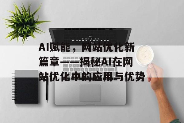 AI赋能，网站优化新篇章——揭秘AI在网站优化中的应用与优势