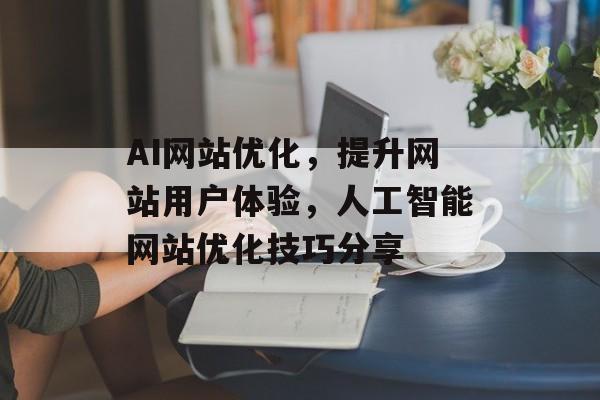 AI网站优化，提升网站用户体验，人工智能网站优化技巧分享